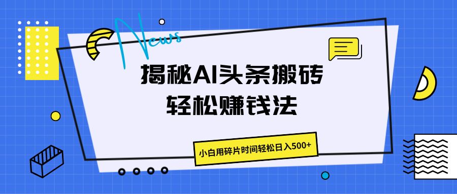 揭秘AI头条搬砖的轻松赚钱法，小白用碎片时间轻松日入500+-轻创副业圈