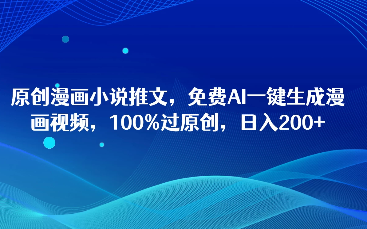 原创漫画小说推文，免费AI一键生成漫画视频，100%过原创，日入2000+-轻创副业圈