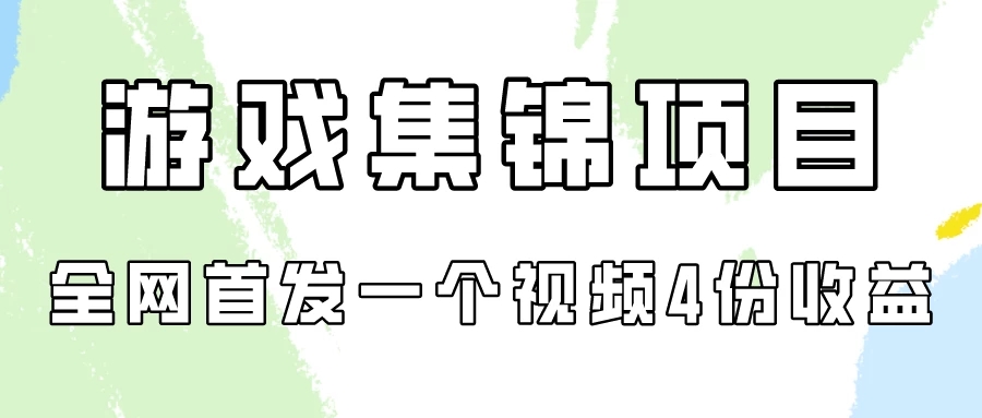 游戏集锦项目拆解，全网首发一个视频变现四份收益-轻创副业圈