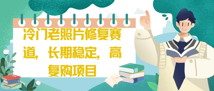 冷门老照片修复赛道，长期稳定，高复购项目-轻创副业圈
