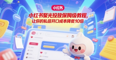 小红书聚光投放保姆级教程，让你的私信开口成本降低10倍-轻创副业圈