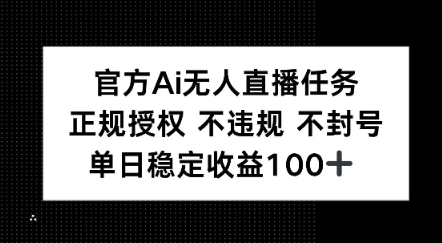 官方Ai无人直播任务，正规授权 不违规 不封号，单日稳定收益1张+-轻创副业圈