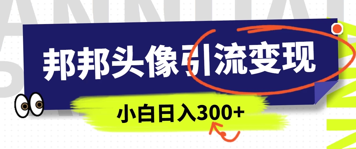 全网首发，邦邦头像变现引流，小白日入300+-轻创副业圈