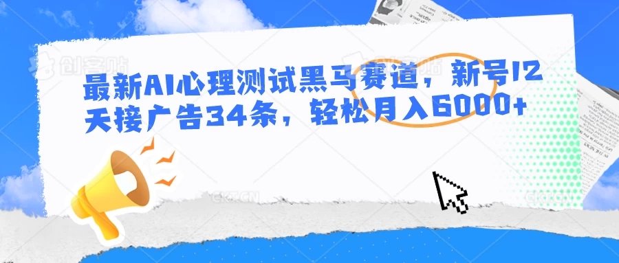 最新AI心理测试黑马赛道，新号12天接广告34条，轻松月入6000+-轻创副业圈