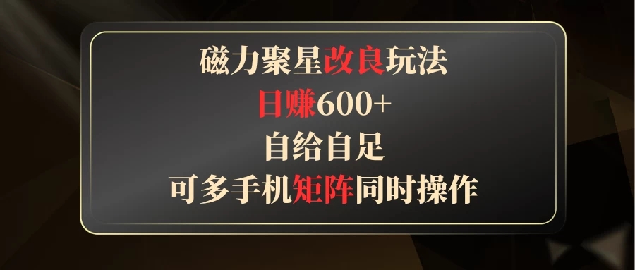 磁力聚星改良玩法，日赚600+，自给自足，可多手机矩阵同时操作-轻创副业圈