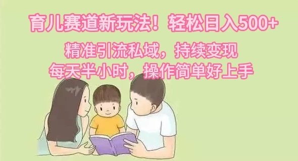 育儿赛道新玩法！轻松日入500+，精准引流私域，持续变现，每天半小时，操作简单好上手-轻创副业圈