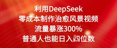 利用DeepSeek零成本制作治愈风景视频，流量暴涨300%，普通人也能日入四位数-轻创副业圈