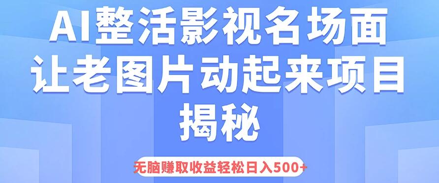 AI整活影视名场面，让老图片动起来等项目揭秘，无脑赚取收益，轻松日入500+-轻创副业圈