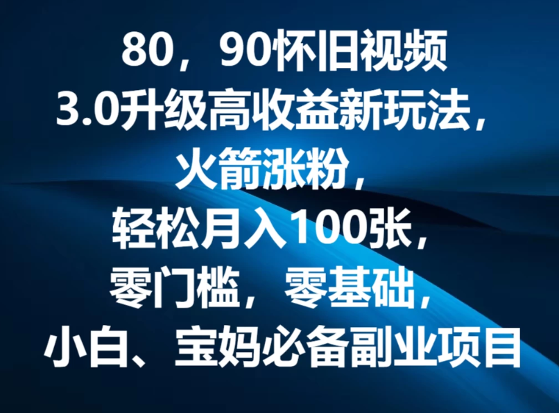 80，90怀旧视频3.0升级高收益变现新玩法，火箭涨粉，轻松月入100张，零门槛，零基础，小白、宝妈必备副业项目，可批量放大操作-轻创副业圈