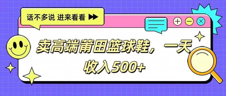 卖高端莆田篮球鞋，一天收入500+，每天两小时，小白福利-轻创副业圈