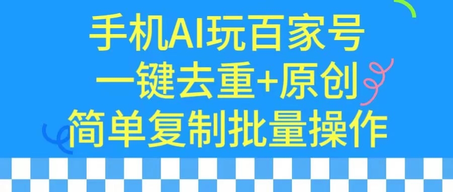 手机AI也能玩转百家号，一键去重，批量做原创-轻创副业圈