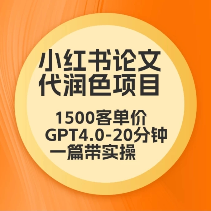 毕业季小红书论文代润色项目，本科1500，专科1200，高客单GPT4.0-20分钟一篇带实操-轻创副业圈