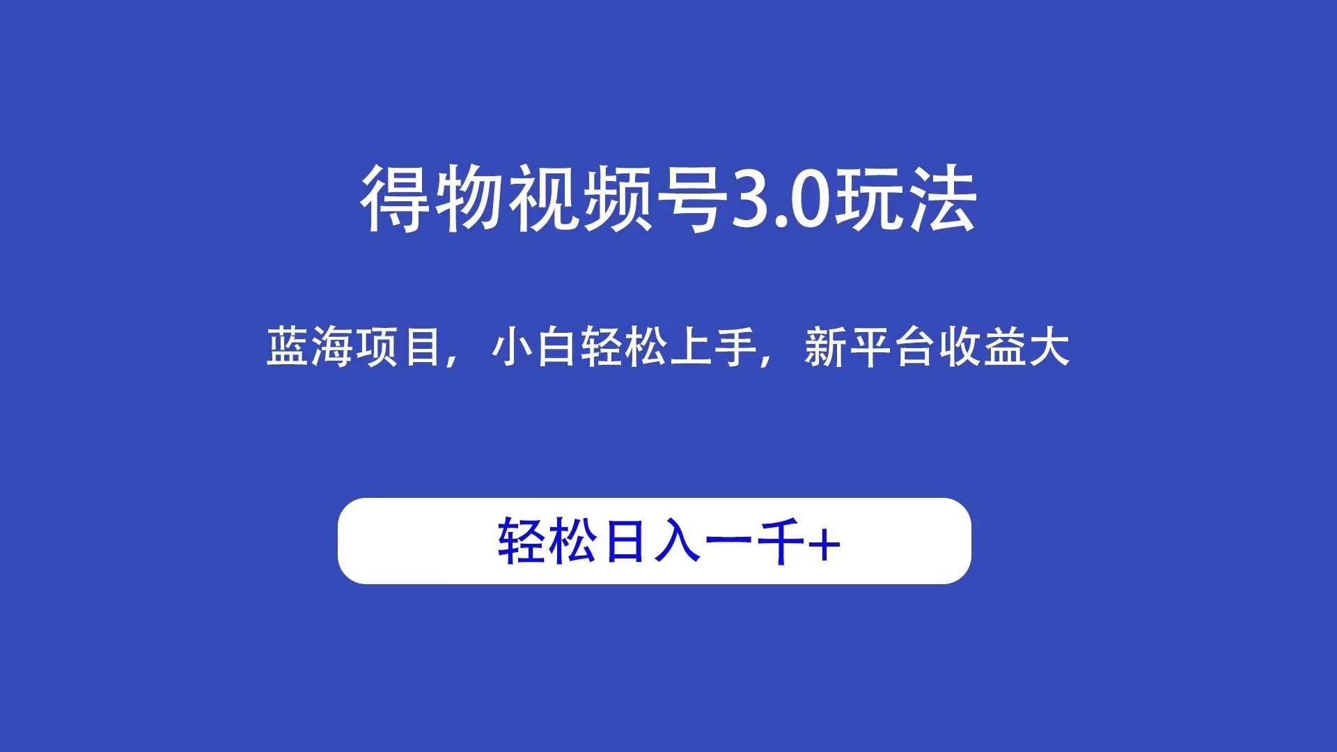得物视频号3.0玩法，蓝海项目，小白轻松上手，新平台收益大，轻松日入一千＋-轻创副业圈