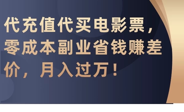 代充值代买电影票，零成本副业省钱赚差价，月入过万！-轻创副业圈