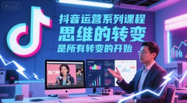 抖音运营系列课程，思维的转变，是所有转变的开始-轻创副业圈