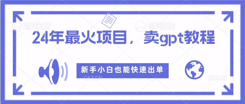 2024年最火项目，卖GPT教程，新手小白也能快速出单-轻创副业圈