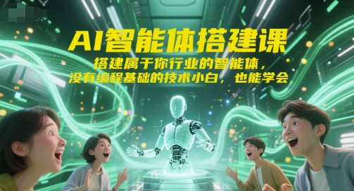 AI智能体搭建课，搭建属于你行业的智能体，没有编程基础的技术小白，也能学会-轻创副业圈