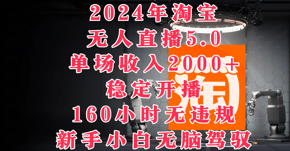 2024年淘宝无人直播5.0，单场收入2000+，稳定开播160小时无违规，新手小白无脑驾驭-轻创副业圈