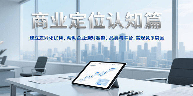 商业定位认知，建立差异化优势，帮助企业选对赛道、品类与平台，实现竞争突围-轻创副业圈