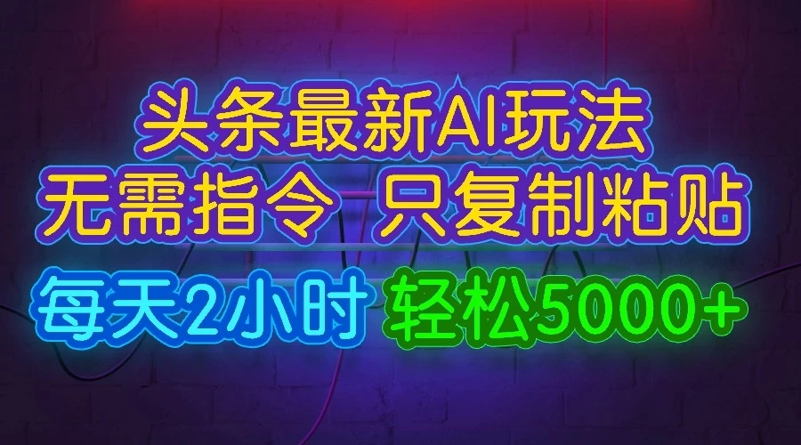 今日头条最新AI玩法，无需指令，只需复制粘贴，每天2小时，轻松5000+-轻创副业圈