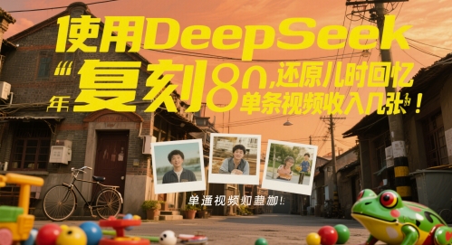 使用DeepSeek复刻80后童年，还原儿时回忆，单条视频收入几张-轻创副业圈