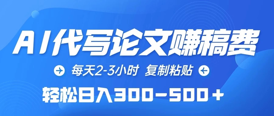 AI代写论文赚稿费，每天2-3小时，复制粘贴，轻松日入300-500＋-轻创副业圈
