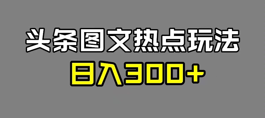 最新头条图文热点洗稿玩法，一天五篇，日入 300+-轻创副业圈