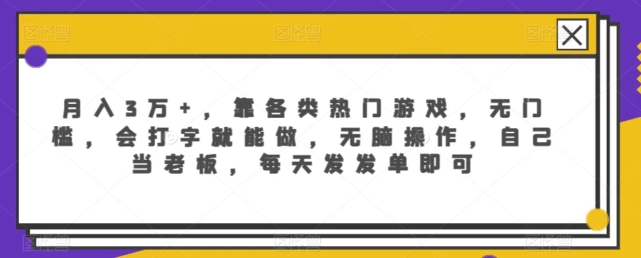 月入3万+，靠各类热门游戏，无门槛，会打字就能做，无脑操作，自己当老板，每天发发单即可-轻创副业圈