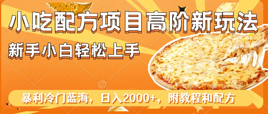 小吃配方项目高阶新玩法，新手小白轻松上手，暴利冷门蓝海，日入2000+-轻创副业圈