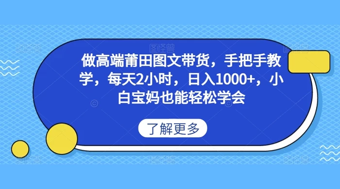 做高端莆田图文带货，手把手教学，每天2小时，日入1000+，小白宝妈也能轻松学会-轻创副业圈