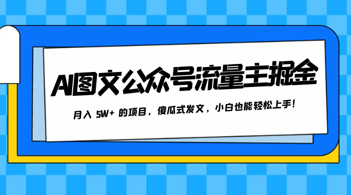AI 图文公众号流量主掘金，月入 5W+ 的项目，傻瓜式发文，小白也能轻松上手！-轻创副业圈