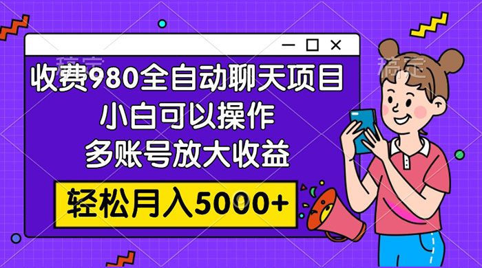 收费 980 的全自动聊天玩法，小白可以操作，多账号放大收益，轻松月入 5000+-轻创副业圈