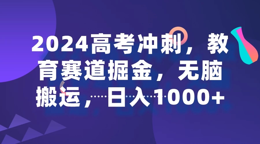 2024高考冲刺，教育赛道掘金，无脑搬运，日入1000+-轻创副业圈