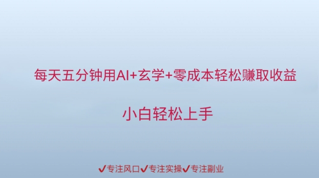 每天五分钟用AI+玄学+零成本轻松挣取收益，小白轻松上手-轻创副业圈