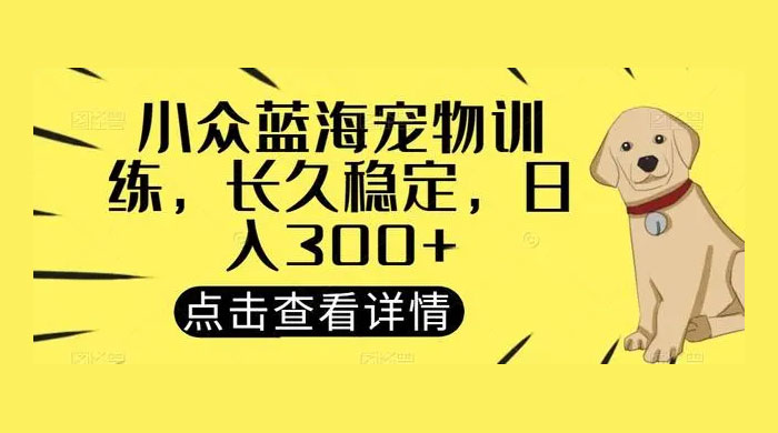 宠物训练项目，适合女生做的小众赛道，长久稳定，日入 300+-轻创副业圈