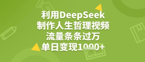 利用DeepSeek用人生哲理视频，流量条条过万，单日变现几张-轻创副业圈