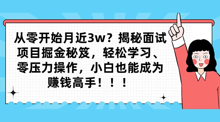 从零开始月入近3w？揭秘面试项目掘金秘笈，轻松学习、零压力操作，小白也能成为赚钱高手-轻创副业圈