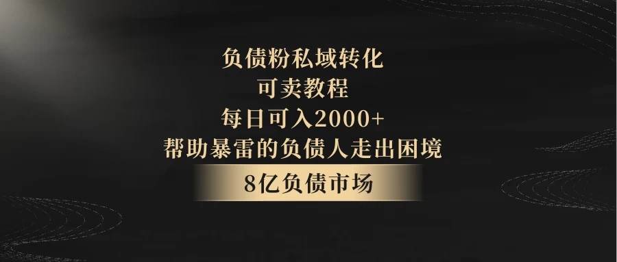 8亿负债市场，负债粉私域转化，可卖教程，每日可入2000+，无需经验（包含资料）-轻创副业圈