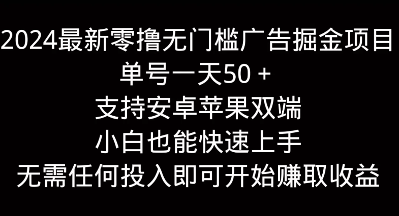 2024最新零撸无门槛广告掘金项目，单号一天50＋，支持安卓苹果双端，小白也能快速上手-轻创副业圈