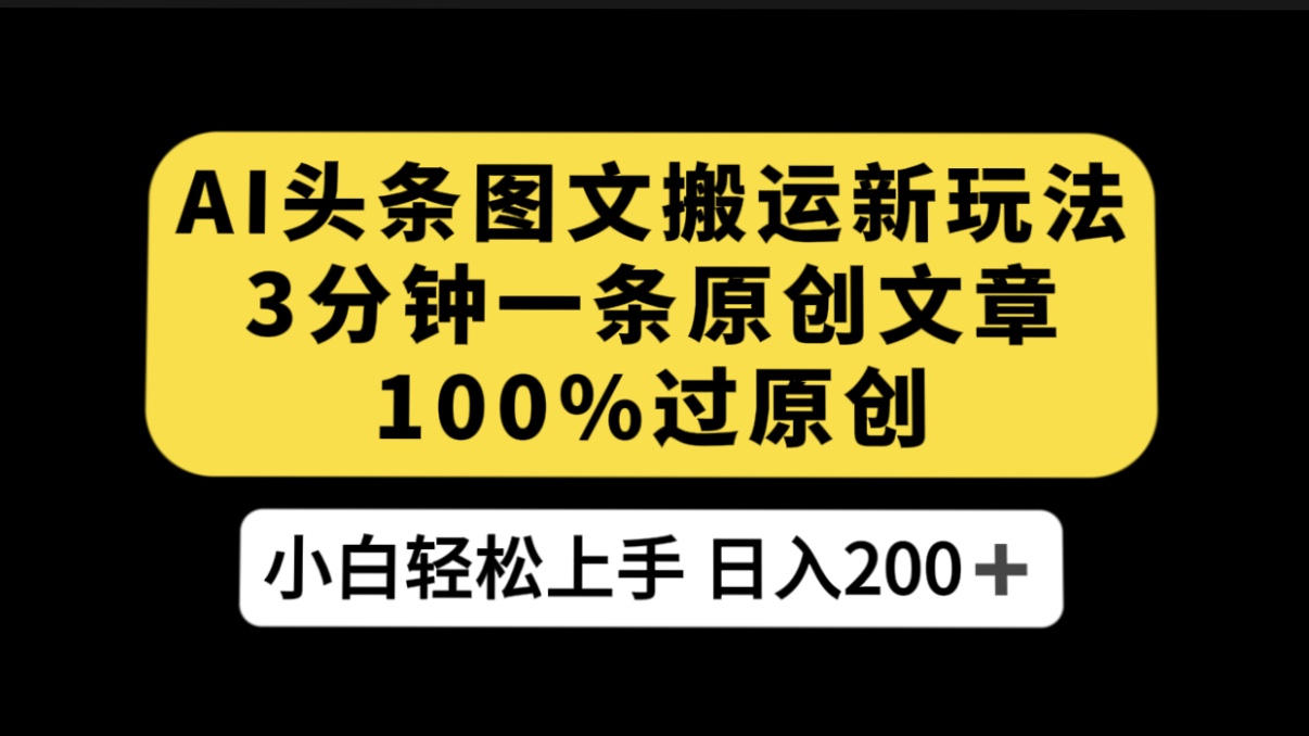 AI 头条图文搬运新玩法，3 分钟一条原创文章，100% 过原创轻松日入 200+-轻创副业圈