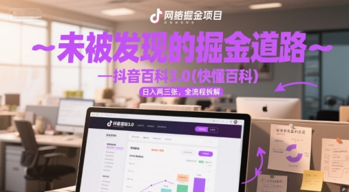 未被发现的掘金道路—抖音百科3.0(快懂百科)日入两三张，全流程拆解-轻创副业圈