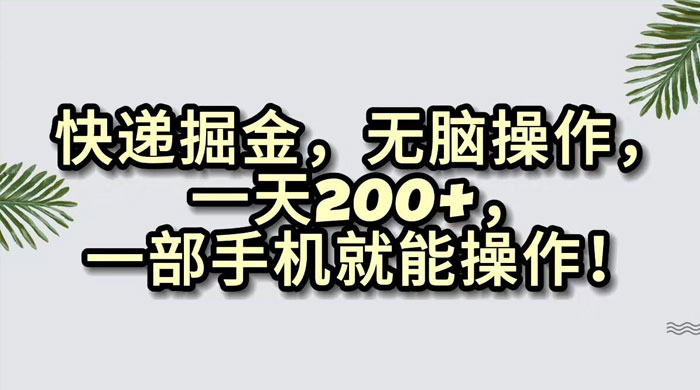快递掘金，无脑搬运，一天 200+，一部手机就能操作-轻创副业圈