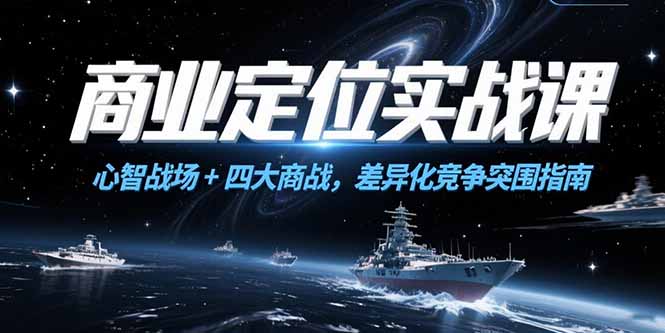 商业定位实战课，心智战场+四大商战，差异化竞争突围指南-轻创副业圈