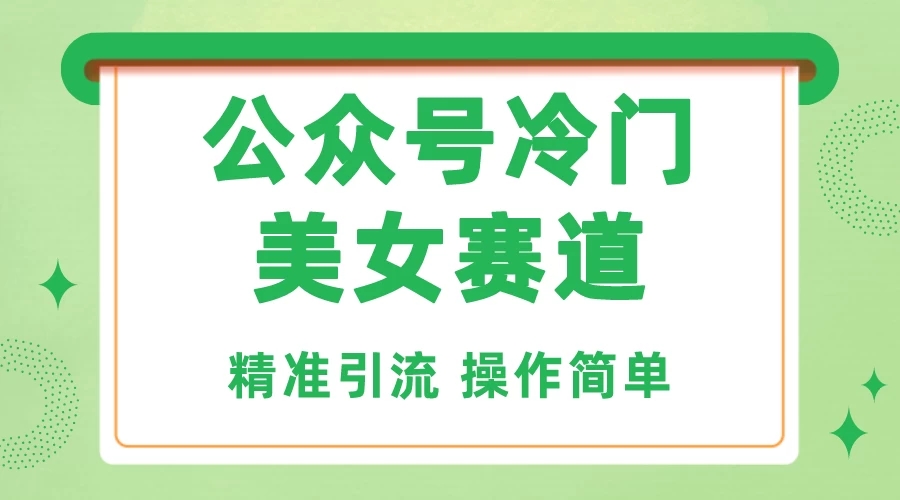公众号冷门美女赛道，精准引流，操作简单，每天几小时轻松日入1000+-轻创副业圈