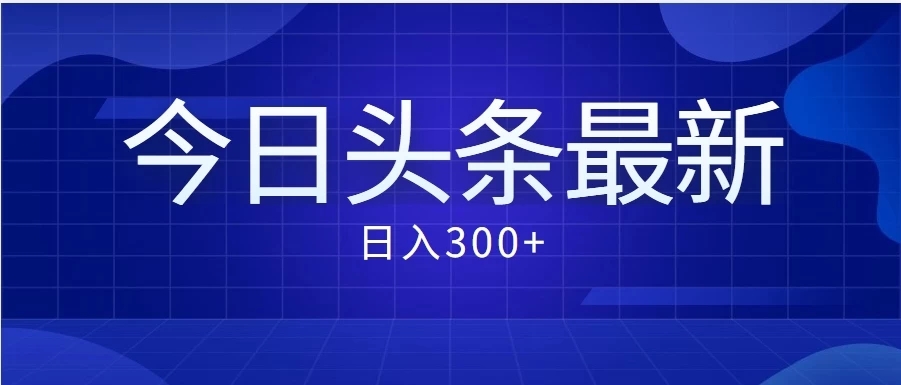 价值999的最新头条玩法，每天收入300+-轻创副业圈