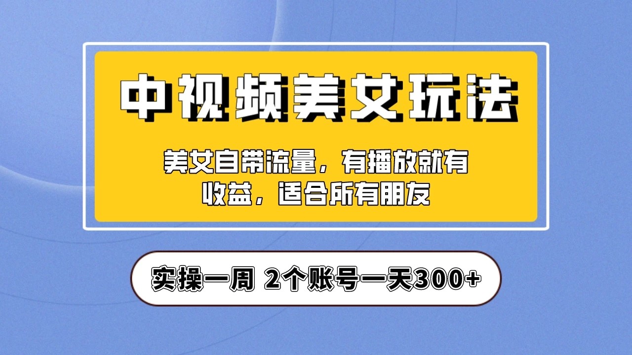 小白也能日入3000+的中视频美女项目教程，喂饭级别分享！-轻创副业圈