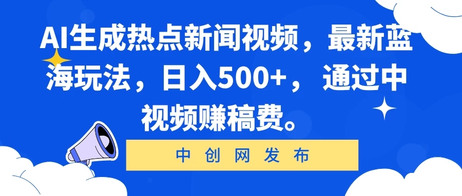 AI生成热点新闻视频，最新蓝海玩法，日入500+， 通过中视频赚稿费。-轻创副业圈