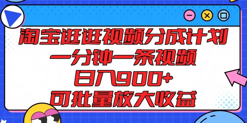 淘宝逛逛视频分成计划，一分钟一条视频，日入900+，可批量放大收益-轻创副业圈