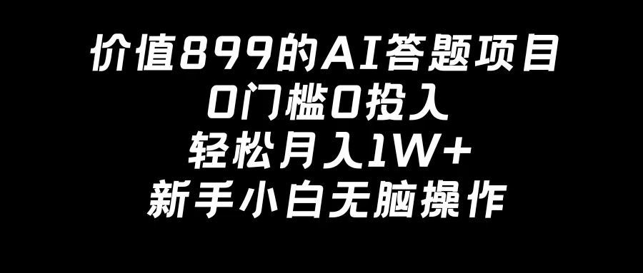 价值899的AI答题项目，0门槛0投入，轻松月入1W+，新手小白无脑操作-轻创副业圈