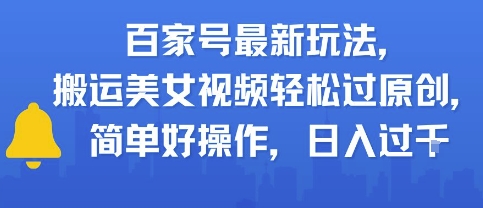 百家号最新玩法，搬运美女视频轻松过原创，简单好操作，日入多张-轻创副业圈